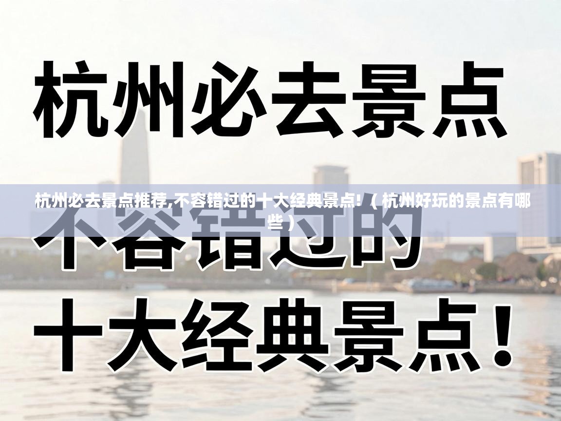  杭州必去景点推荐,不容错过的十大经典景点!  ( 杭州好玩的景点有哪些 )