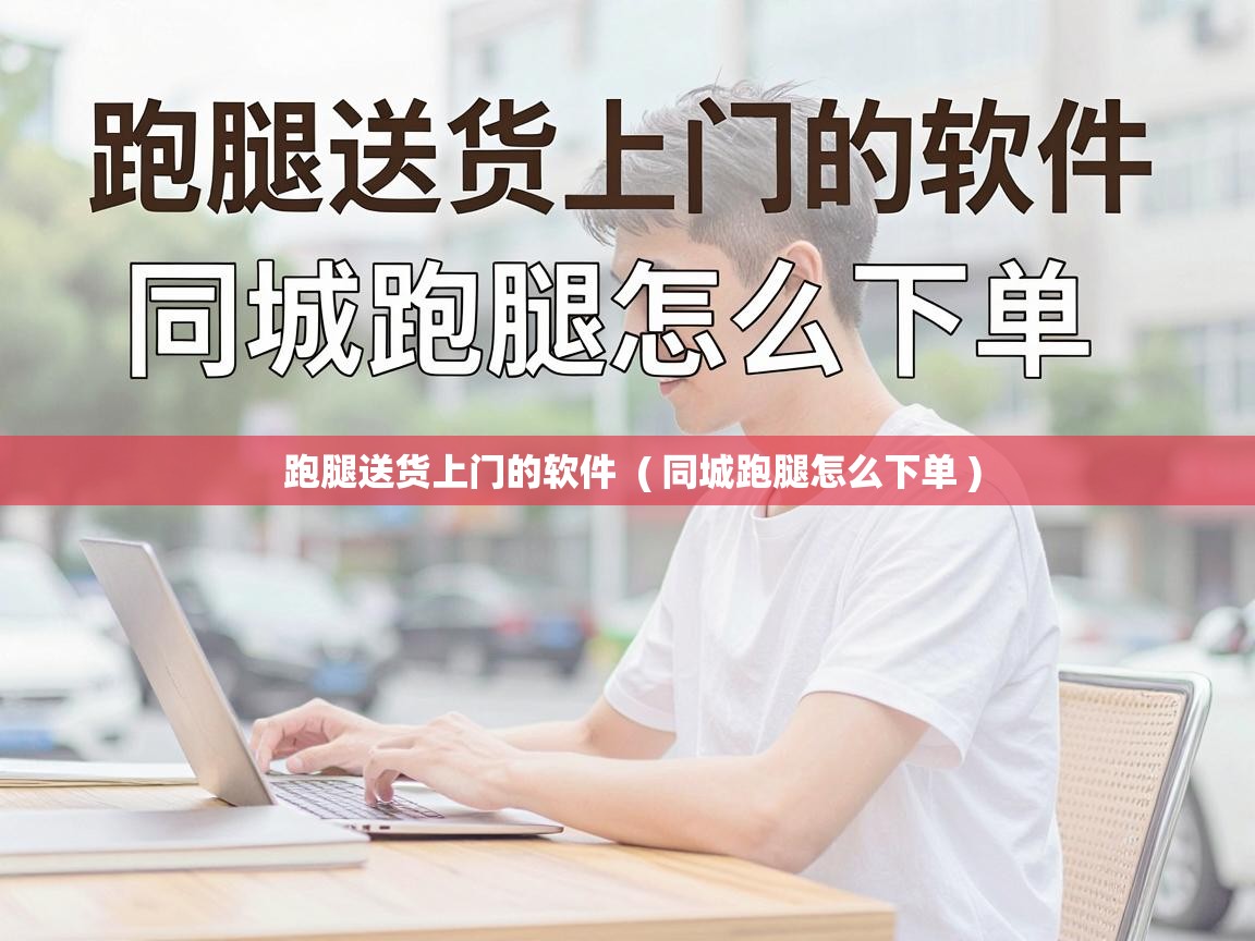  跑腿送货上门的软件  ( 同城跑腿怎么下单 )