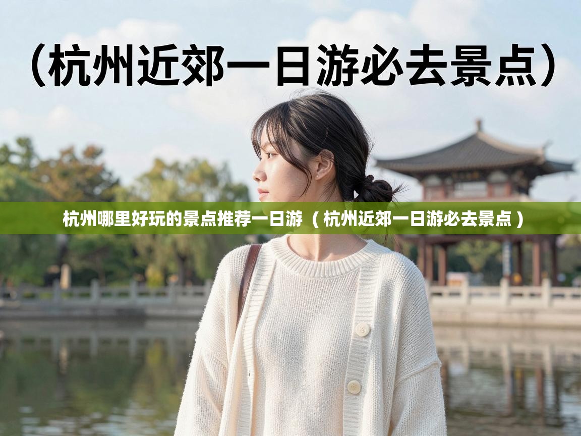  杭州哪里好玩的景点推荐一日游  ( 杭州近郊一日游必去景点 )