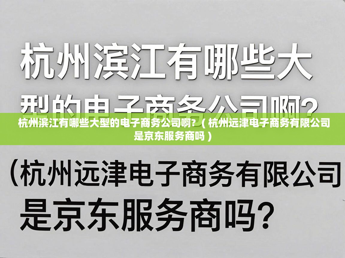 杭州滨江有哪些大型的电子商务公司啊? ( 杭州远津电子商务有限公司是京东服务商吗 ) 杭州滨江有哪些大型的电子商务公司啊? ( 杭州远津电子商务有限公司是京东服务商吗 )