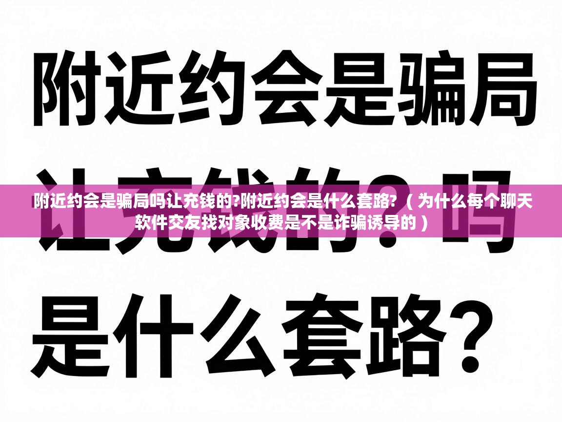  附近约会是骗局吗让充钱的?附近约会是什么套路?  ( 为什么每个聊天软件交友找对象收费是不是诈骗诱导的 )