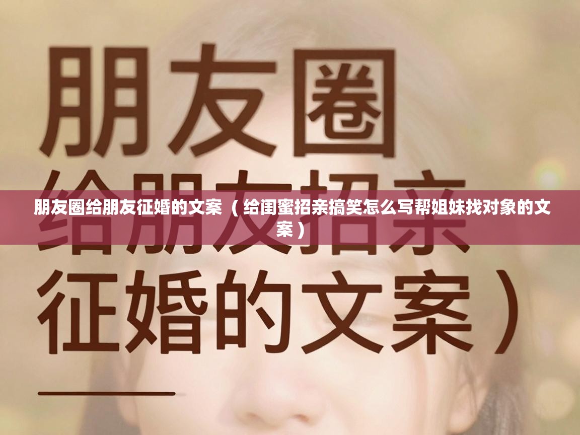  朋友圈给朋友征婚的文案  ( 给闺蜜招亲搞笑怎么写帮姐妹找对象的文案 )