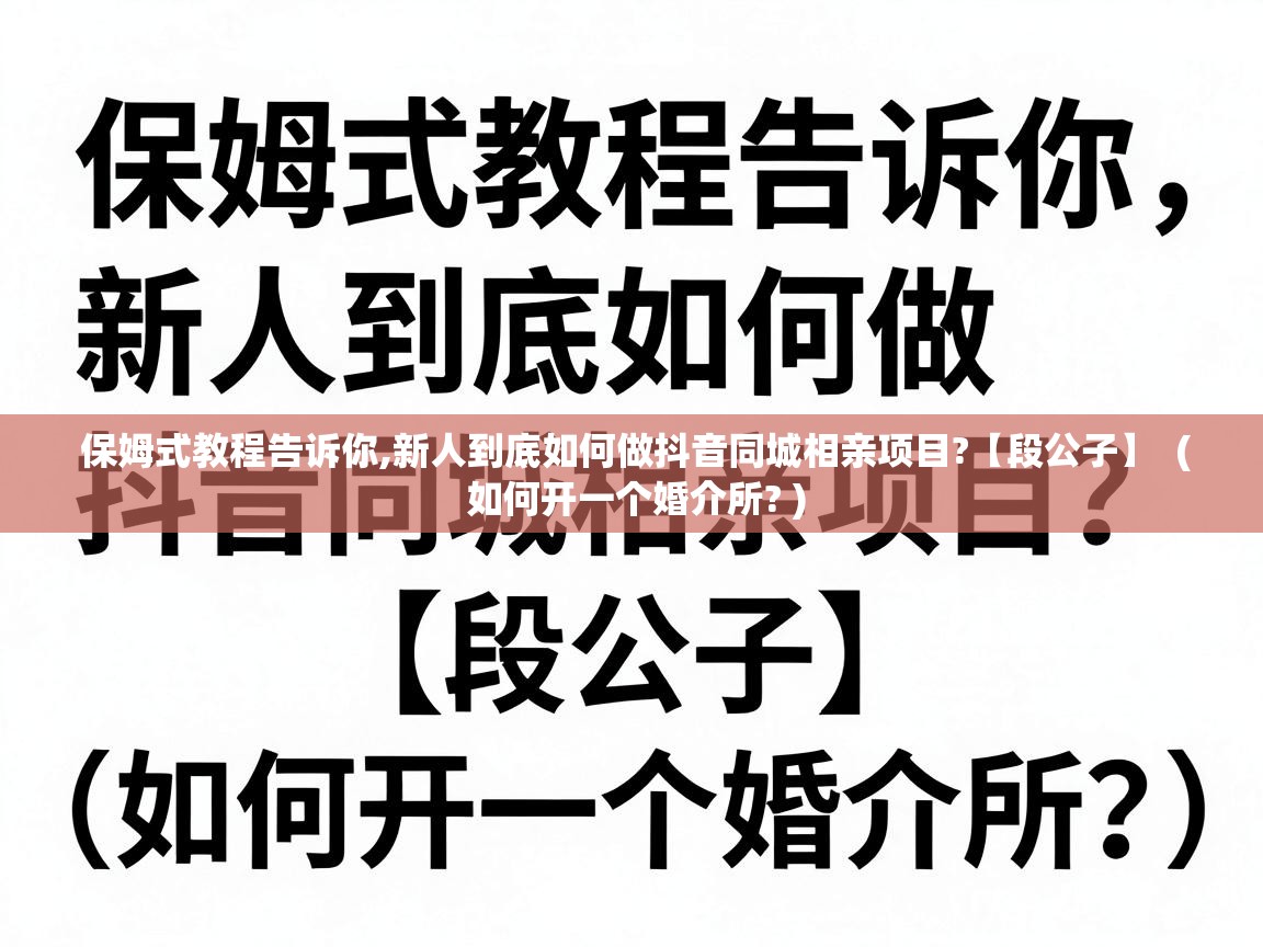  保姆式教程告诉你,新人到底如何做抖音同城相亲项目?【段公子】  ( 如何开一个婚介所? )