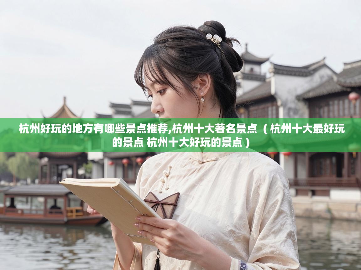  杭州好玩的地方有哪些景点推荐,杭州十大著名景点  ( 杭州十大最好玩的景点 杭州十大好玩的景点 )