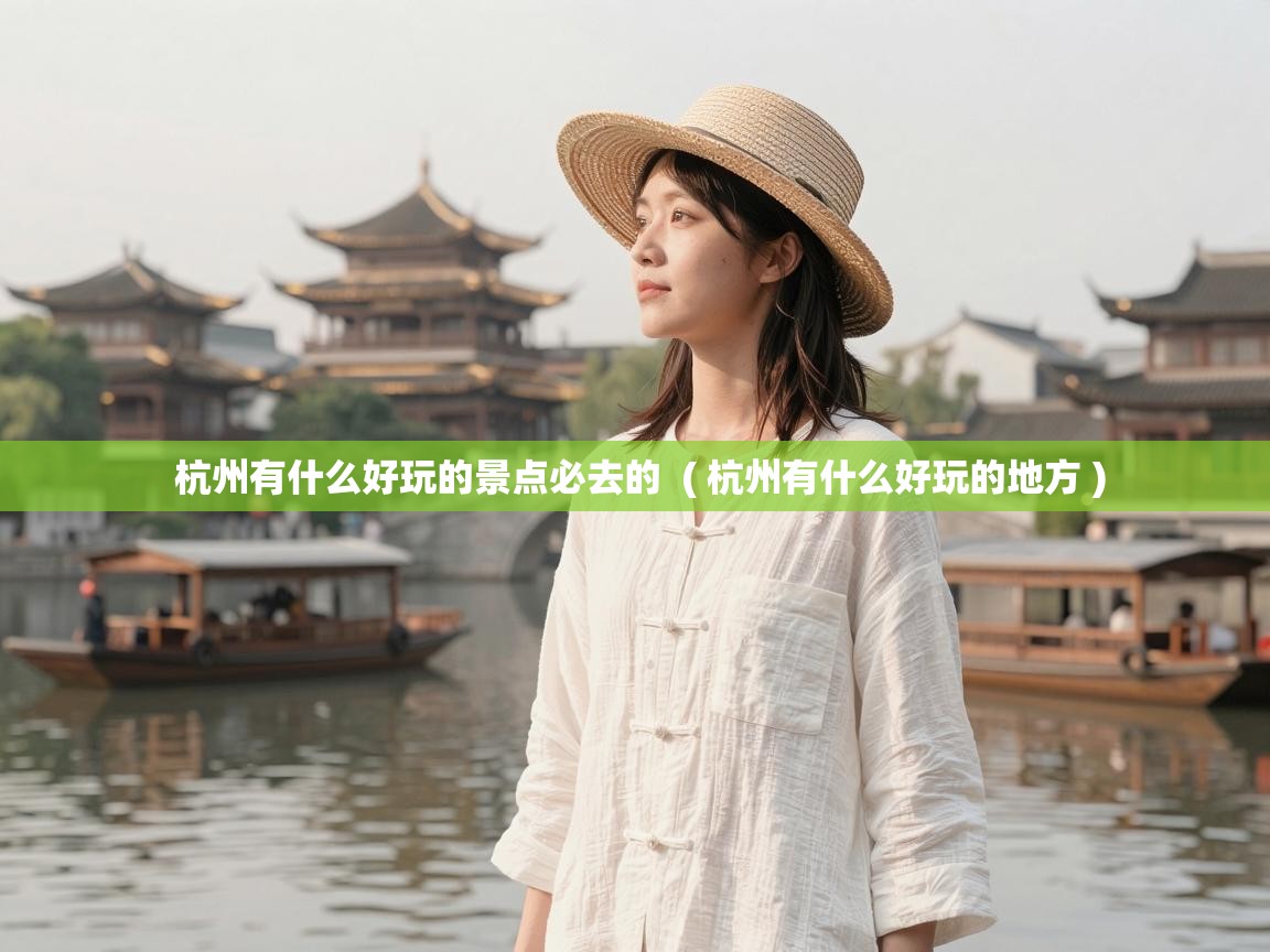  杭州有什么好玩的景点必去的  ( 杭州有什么好玩的地方 )