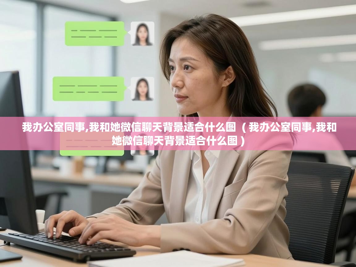  我办公室同事,我和她微信聊天背景适合什么图  ( 我办公室同事,我和她微信聊天背景适合什么图 )