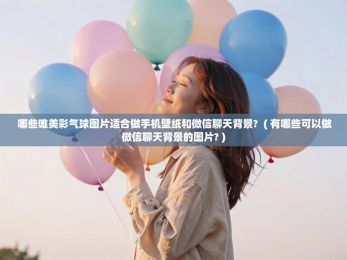 哪些唯美彩气球图片适合做手机壁纸和微信聊天背景?  ( 有哪些可以做微信聊天背景的图片? )