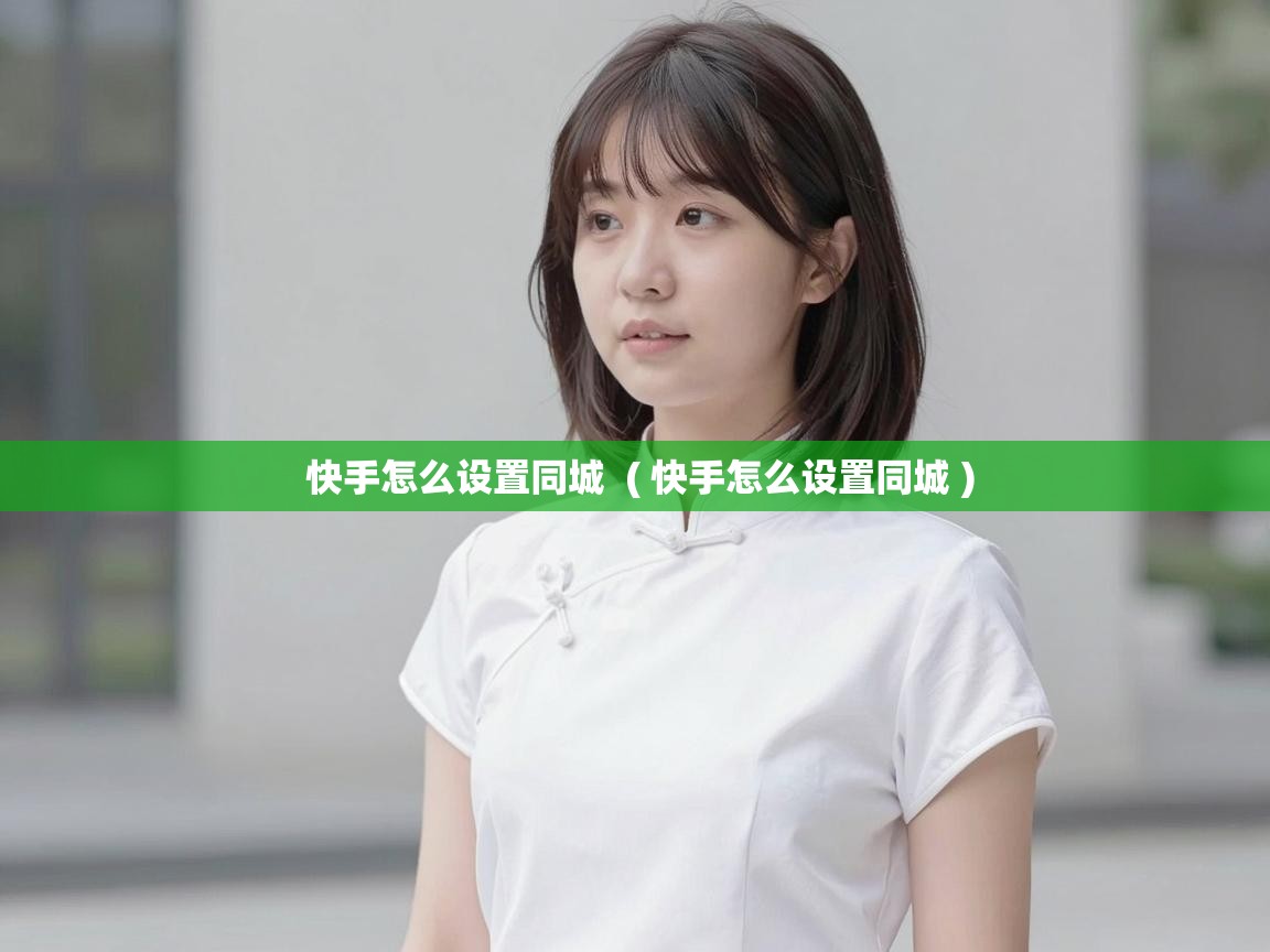  快手怎么设置同城  ( 快手怎么设置同城 )