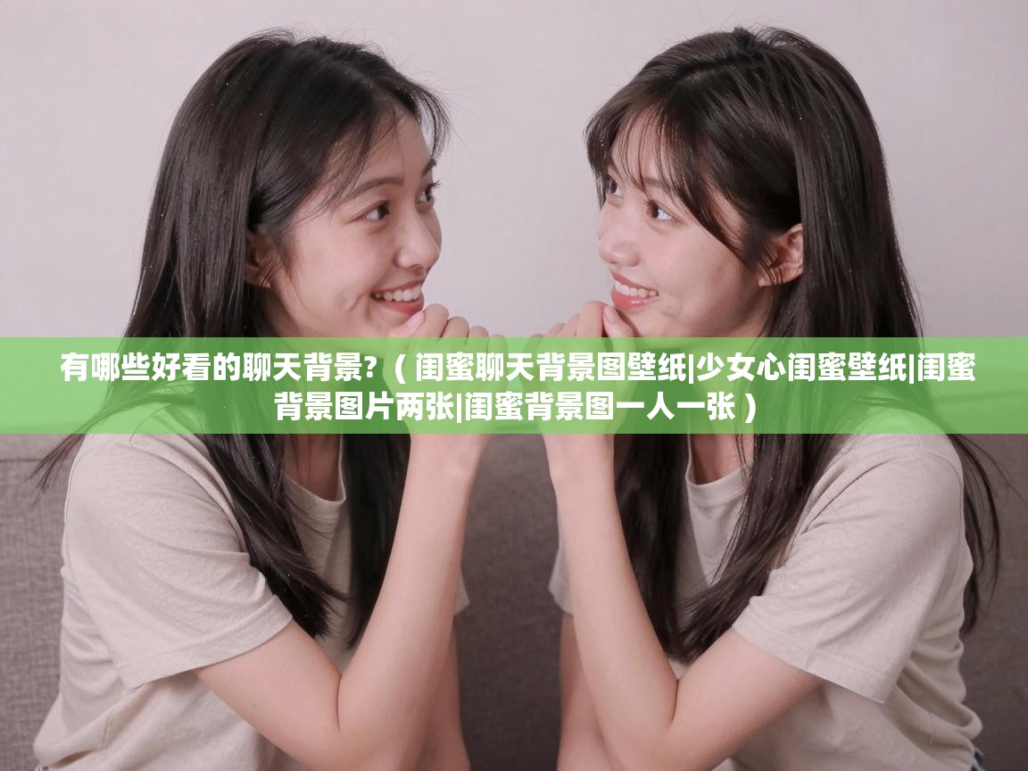  有哪些好看的聊天背景?  ( 闺蜜聊天背景图壁纸|少女心闺蜜壁纸|闺蜜背景图片两张|闺蜜背景图一人一张 )
