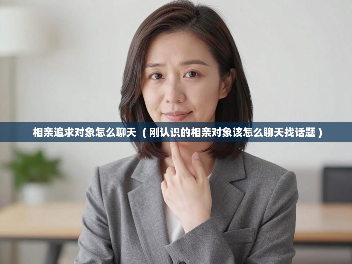  相亲追求对象怎么聊天  ( 刚认识的相亲对象该怎么聊天找话题 )