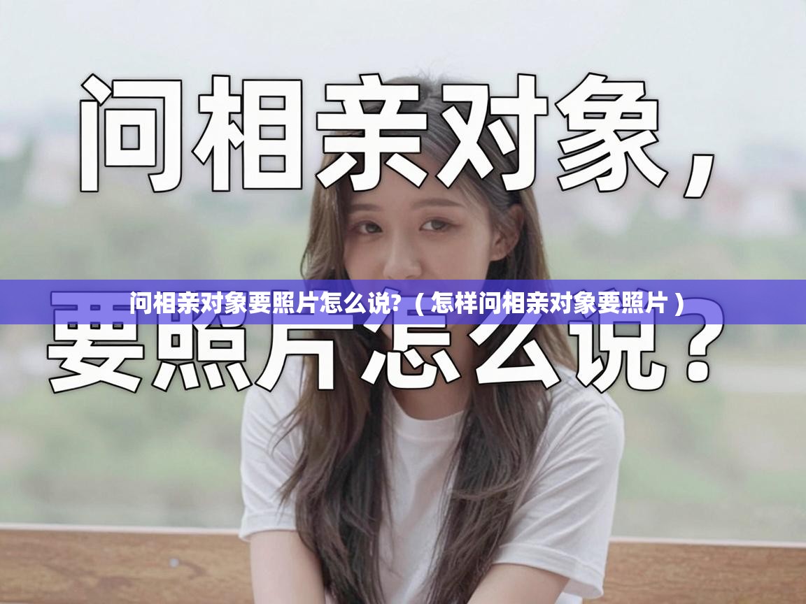  问相亲对象要照片怎么说?  ( 怎样问相亲对象要照片 )