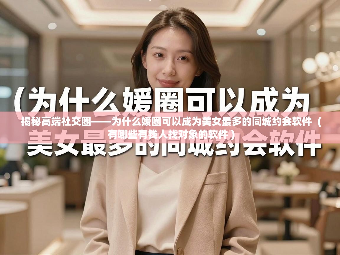  揭秘高端社交圈——为什么媛圈可以成为美女最多的同城约会软件  ( 有哪些有钱人找对象的软件 )