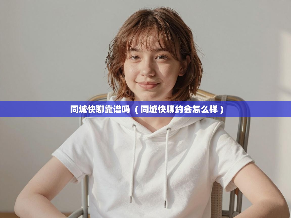  同城快聊靠谱吗  ( 同城快聊约会怎么样 )