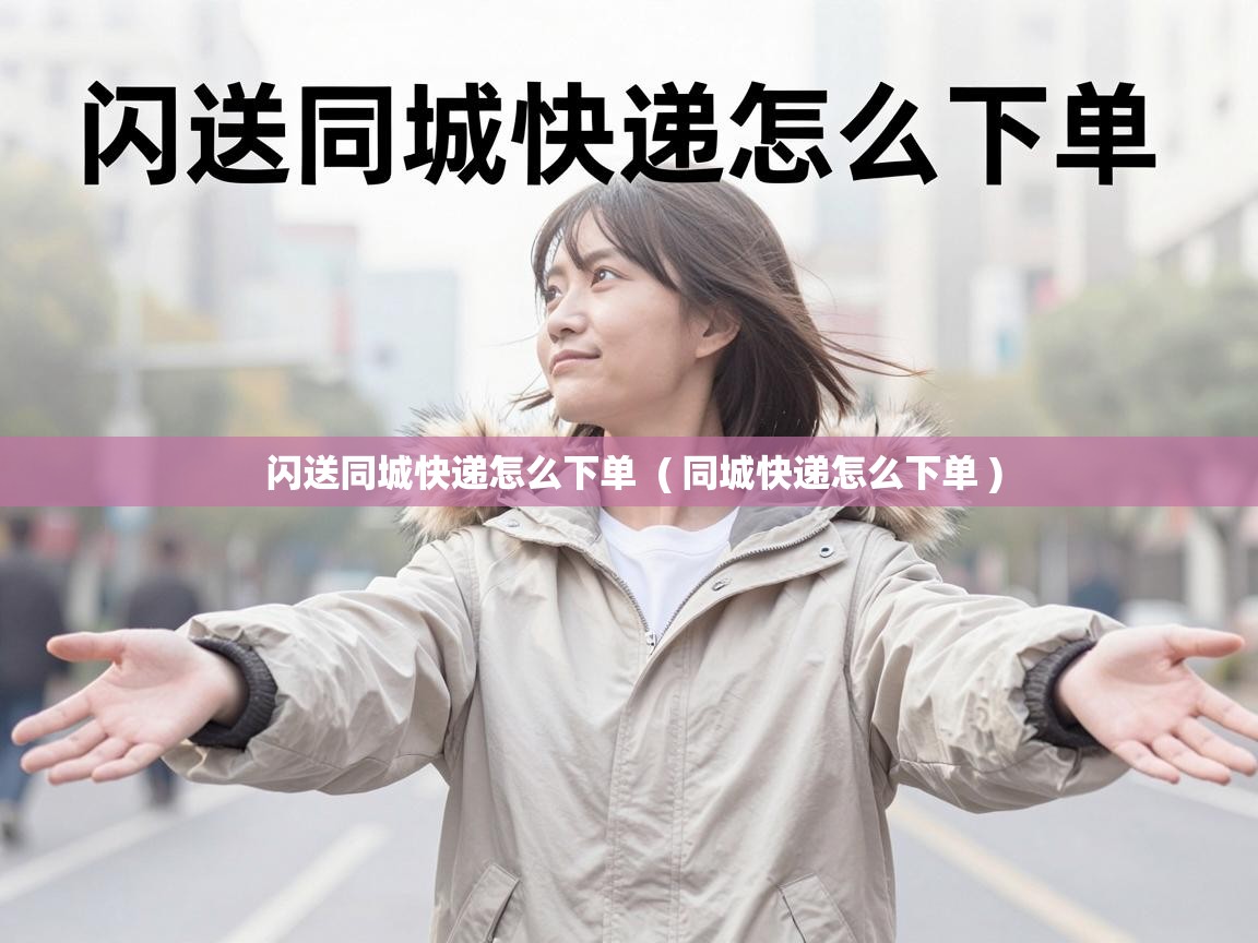  闪送同城快递怎么下单  ( 同城快递怎么下单 )