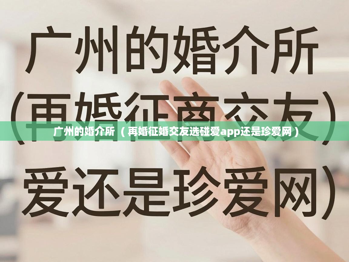  广州的婚介所  ( 再婚征婚交友选碰爱app还是珍爱网 )