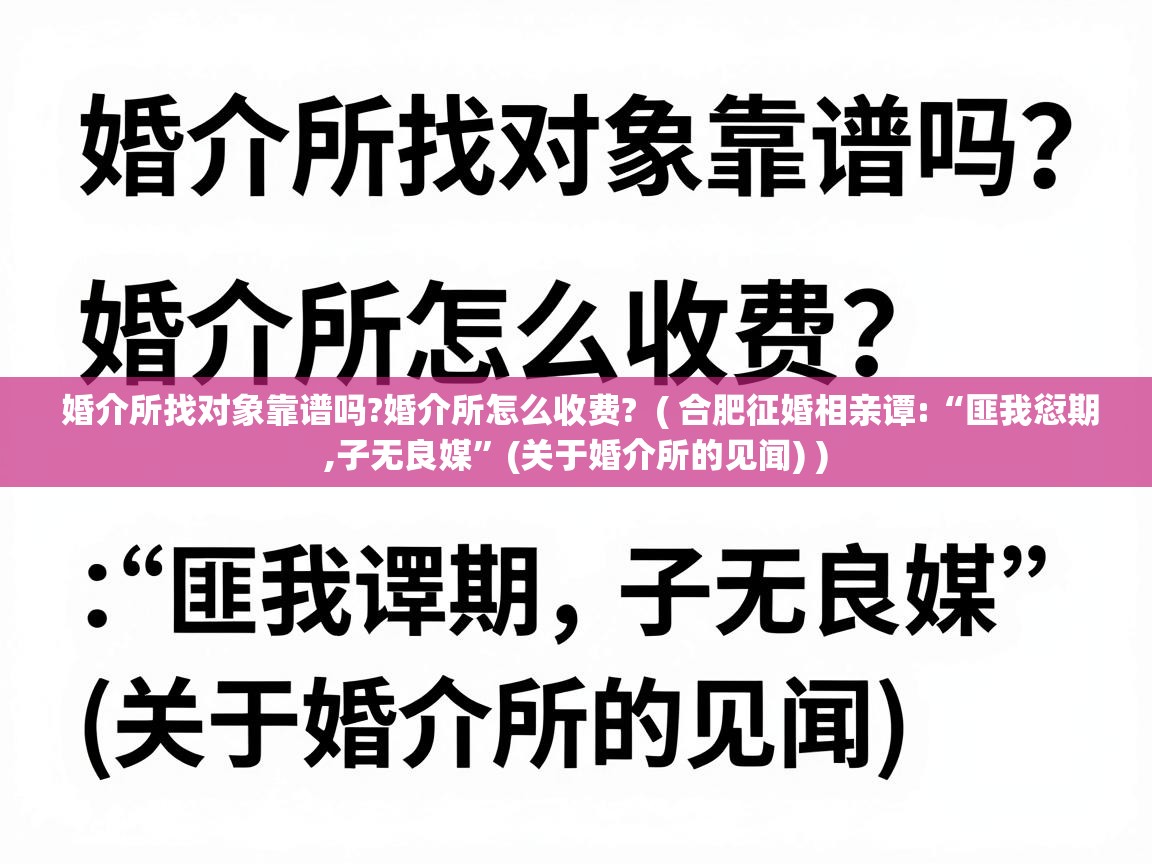  婚介所找对象靠谱吗?婚介所怎么收费?  ( 合肥征婚相亲谭:“匪我愆期,子无良媒”(关于婚介所的见闻) )