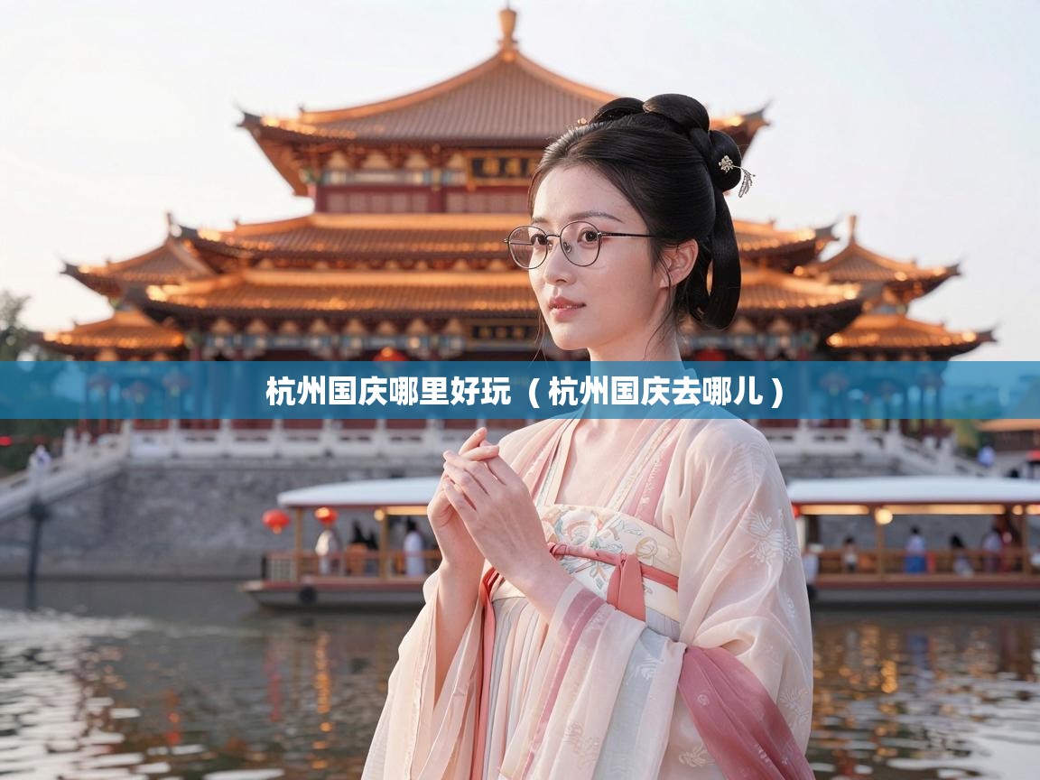  杭州国庆哪里好玩  ( 杭州国庆去哪儿 )
