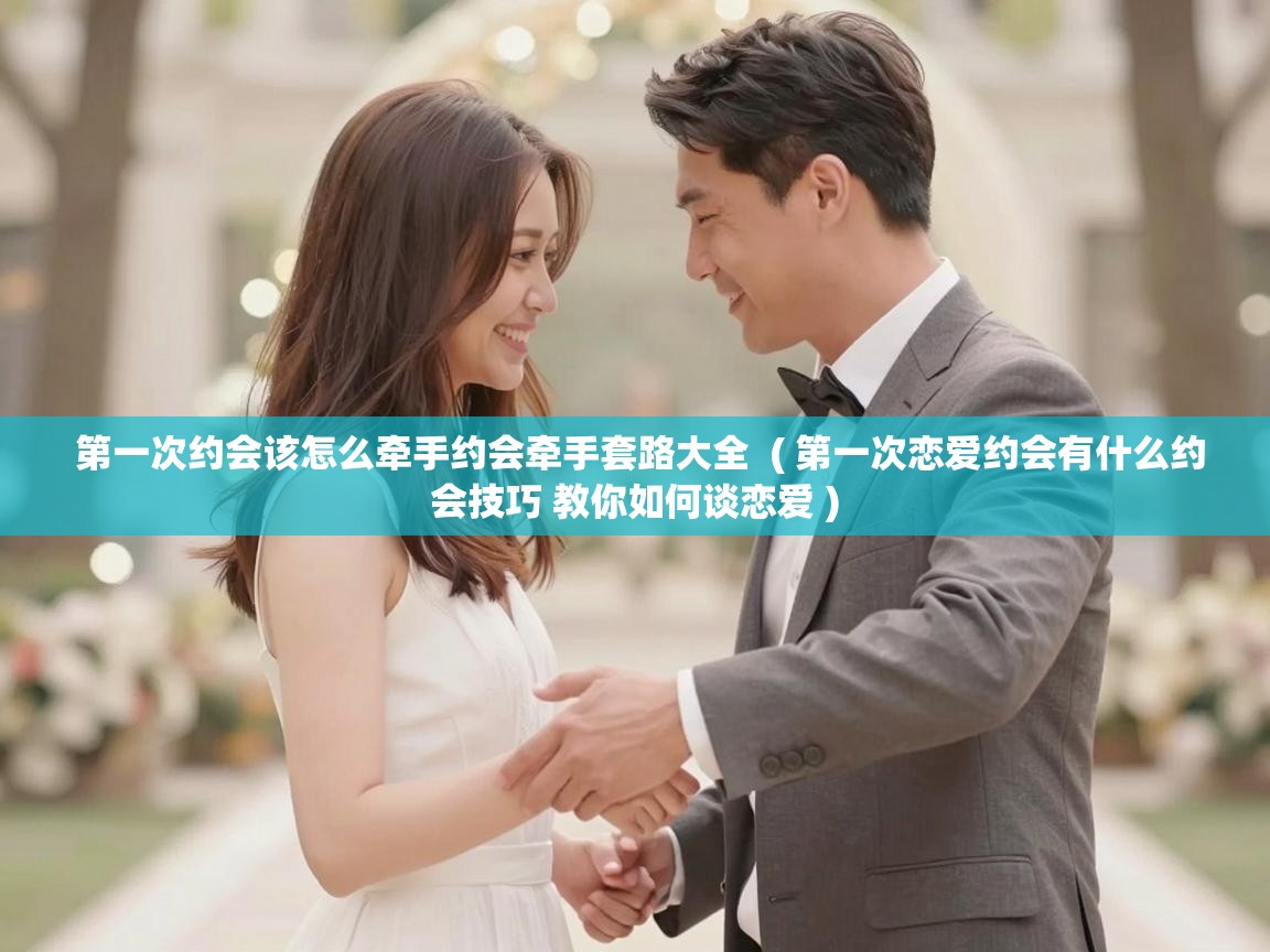  第一次约会该怎么牵手约会牵手套路大全  ( 第一次恋爱约会有什么约会技巧 教你如何谈恋爱 )