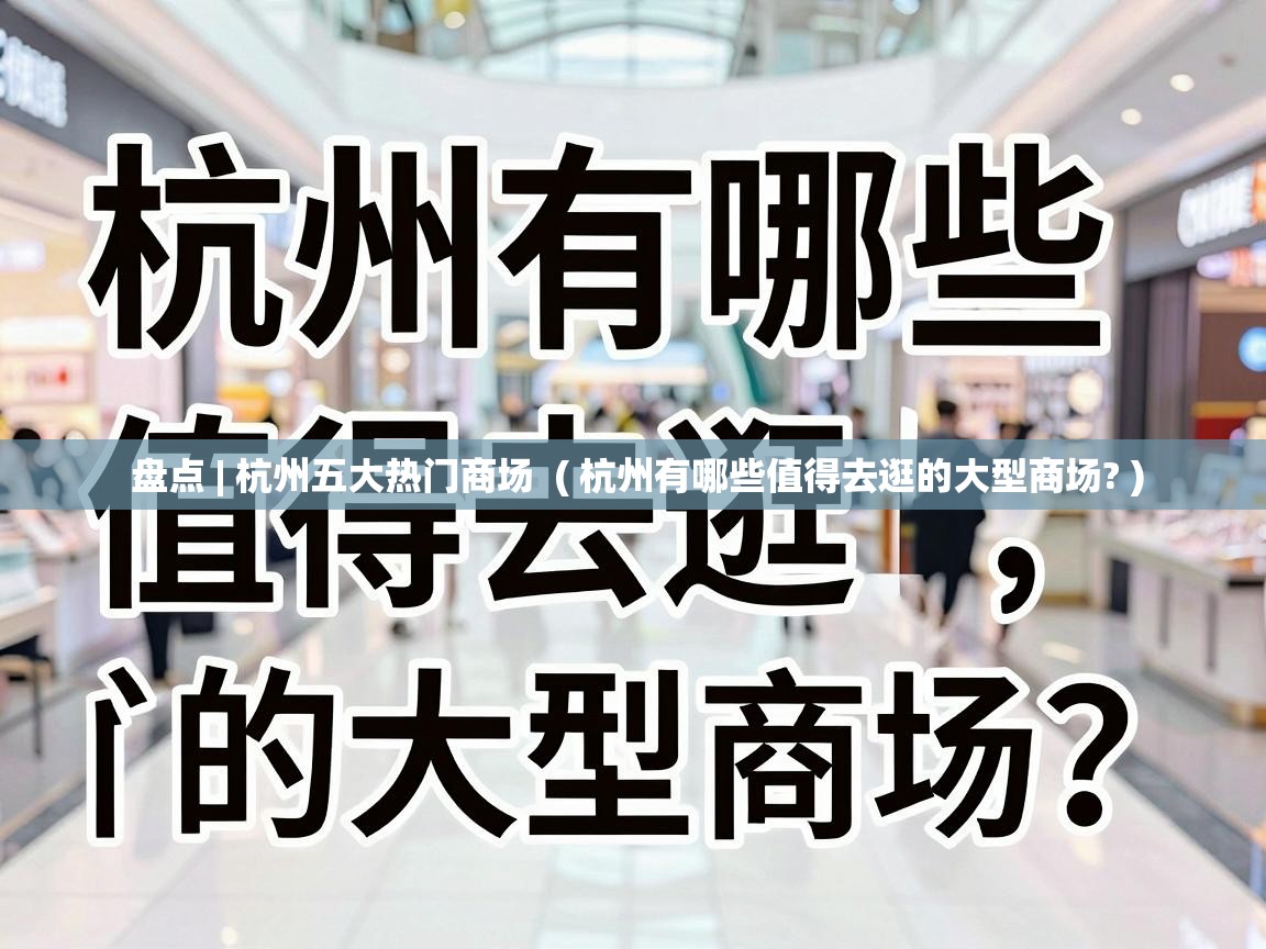 盘点 | 杭州五大热门商场 ( 杭州有哪些值得去逛的大型商场? ) 盘点 | 杭州五大热门商场 ( 杭州有哪些值得去逛的大型商场? )