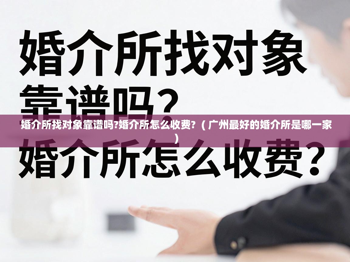  婚介所找对象靠谱吗?婚介所怎么收费?  ( 广州最好的婚介所是哪一家 )