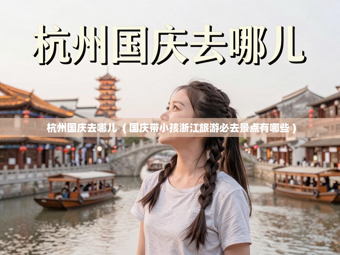  杭州国庆去哪儿  ( 国庆带小孩浙江旅游必去景点有哪些 )