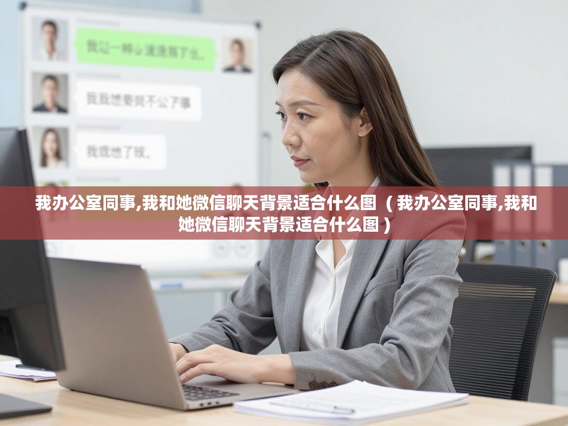 我办公室同事,我和她微信聊天背景适合什么图  ( 我办公室同事,我和她微信聊天背景适合什么图 )