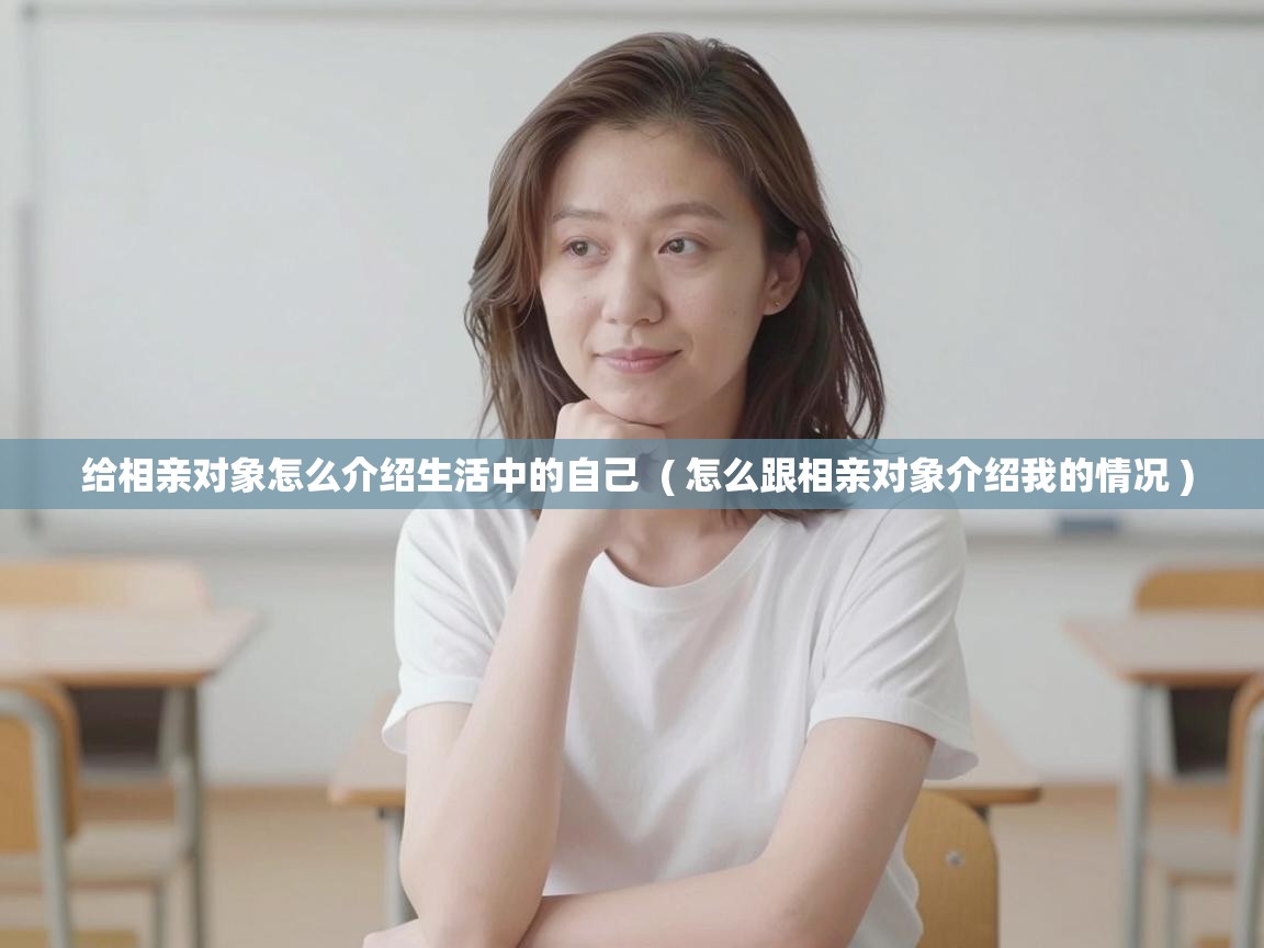  给相亲对象怎么介绍生活中的自己  ( 怎么跟相亲对象介绍我的情况 )