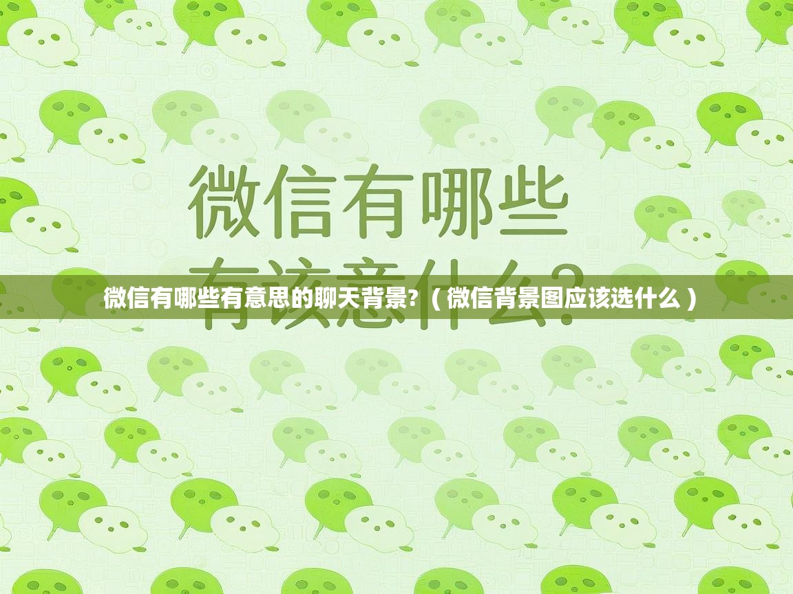  微信有哪些有意思的聊天背景?  ( 微信背景图应该选什么 )