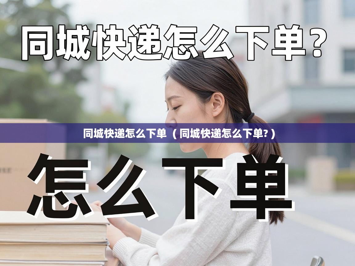  同城快递怎么下单  ( 同城快递怎么下单? )