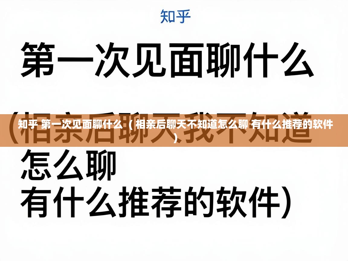  知乎 第一次见面聊什么  ( 相亲后聊天不知道怎么聊 有什么推荐的软件 )