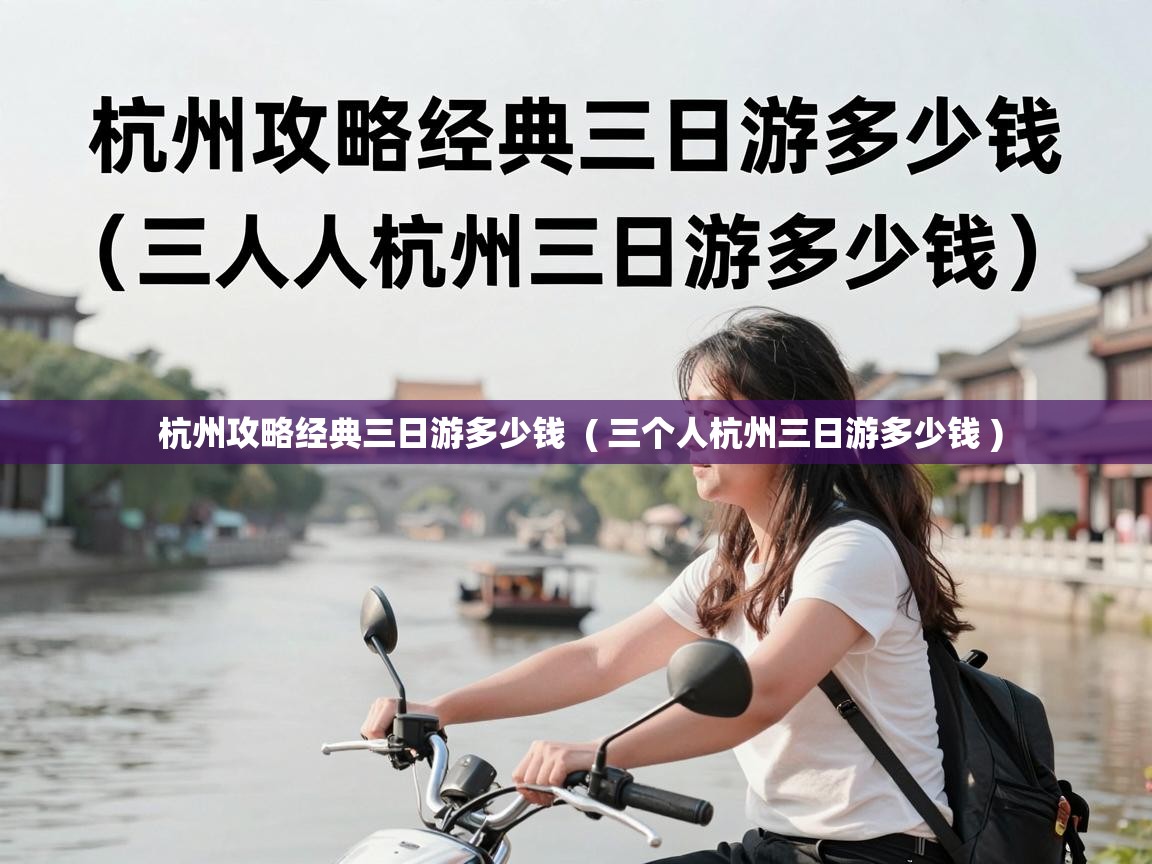  杭州攻略经典三日游多少钱  ( 三个人杭州三日游多少钱 )