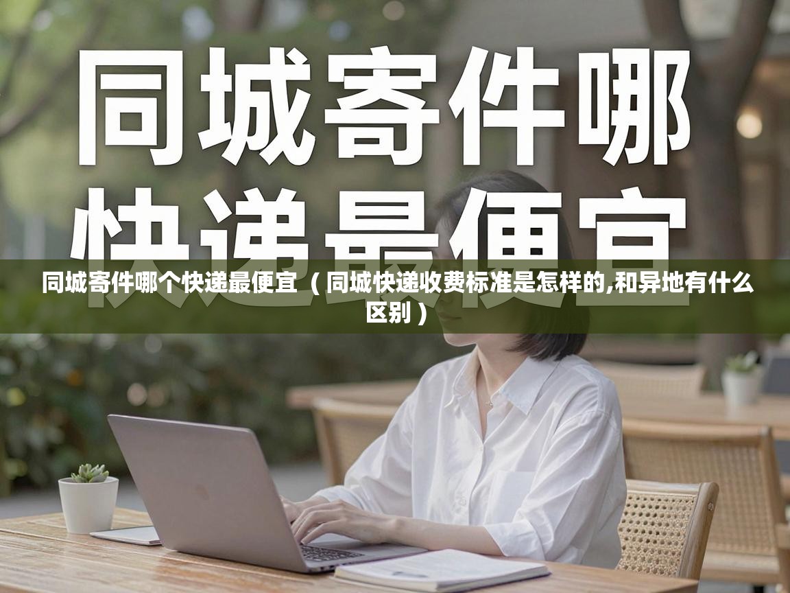  同城寄件哪个快递最便宜  ( 同城快递收费标准是怎样的,和异地有什么区别 )