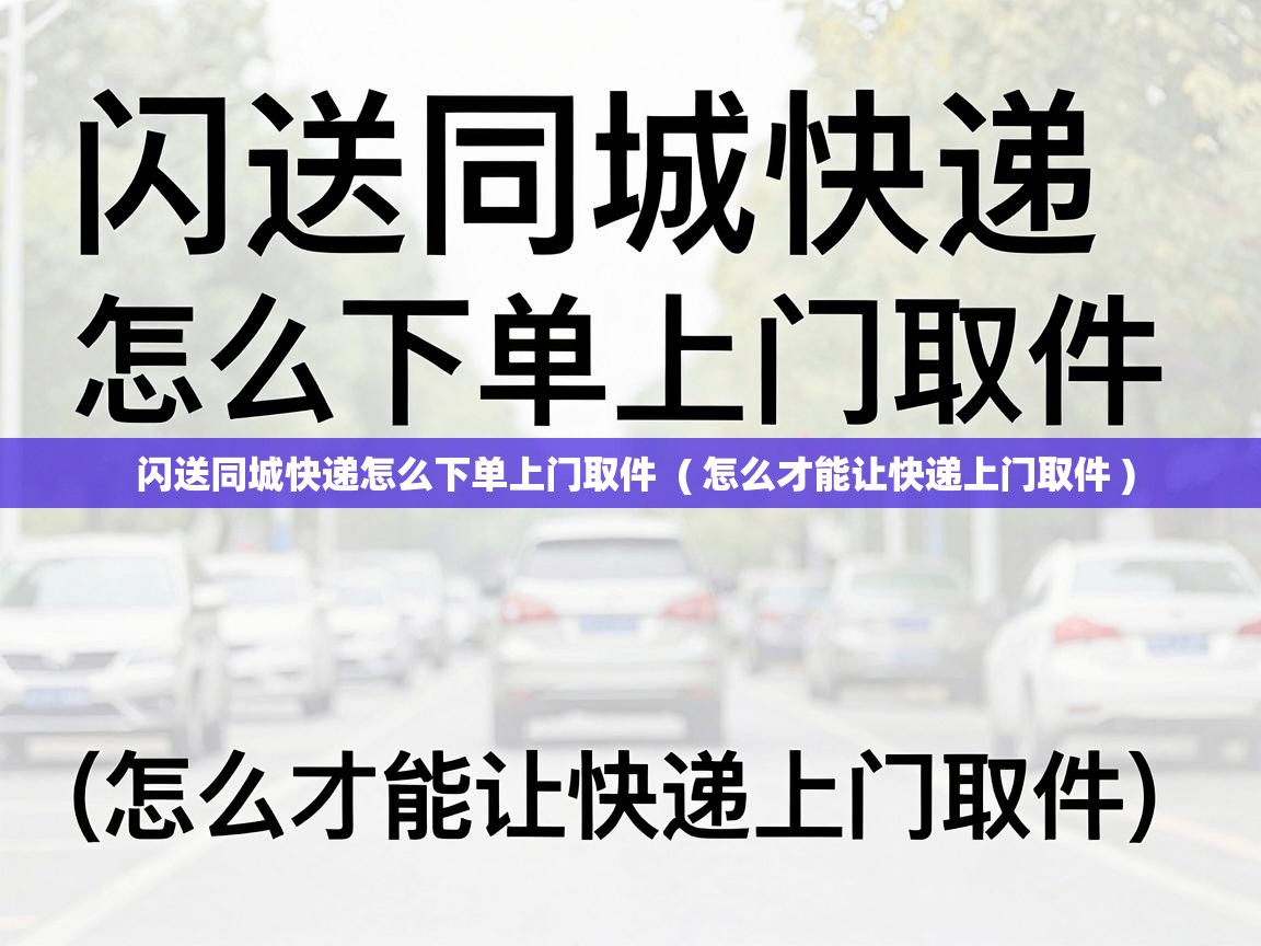  闪送同城快递怎么下单上门取件  ( 怎么才能让快递上门取件 )