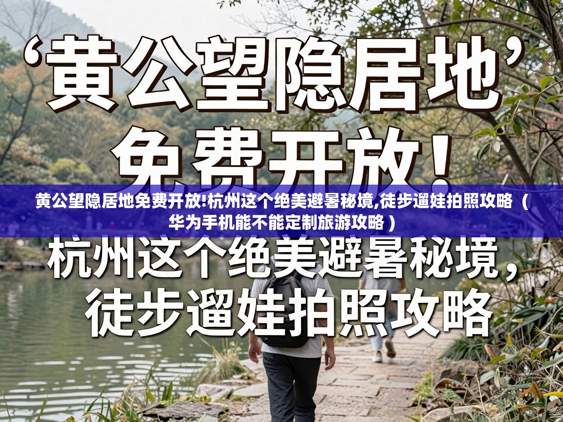  黄公望隐居地免费开放!杭州这个绝美避暑秘境,徒步遛娃拍照攻略  ( 华为手机能不能定制旅游攻略 )