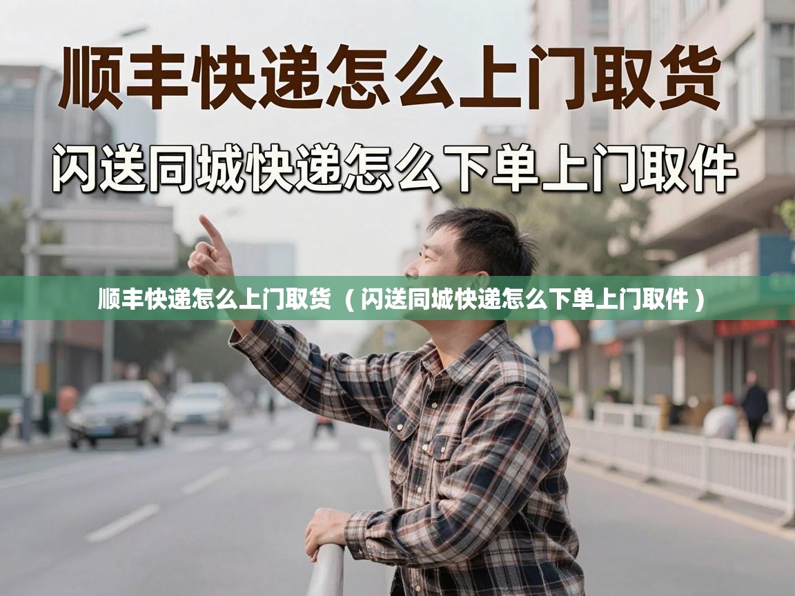  顺丰快递怎么上门取货  ( 闪送同城快递怎么下单上门取件 )