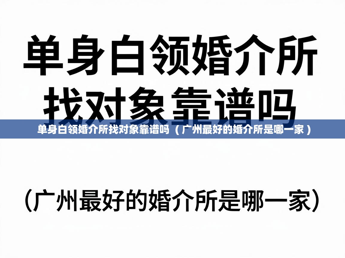  单身白领婚介所找对象靠谱吗  ( 广州最好的婚介所是哪一家 )