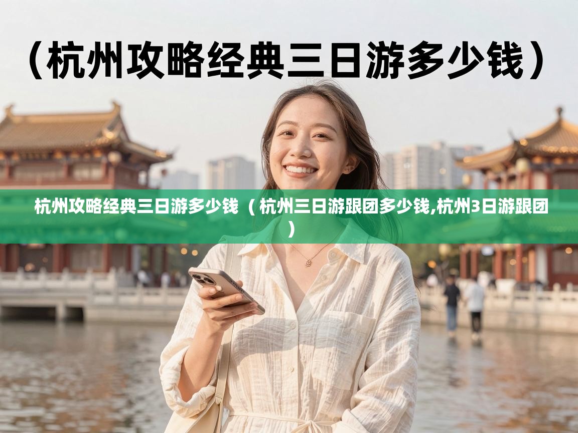  杭州攻略经典三日游多少钱  ( 杭州三日游跟团多少钱,杭州3日游跟团 )