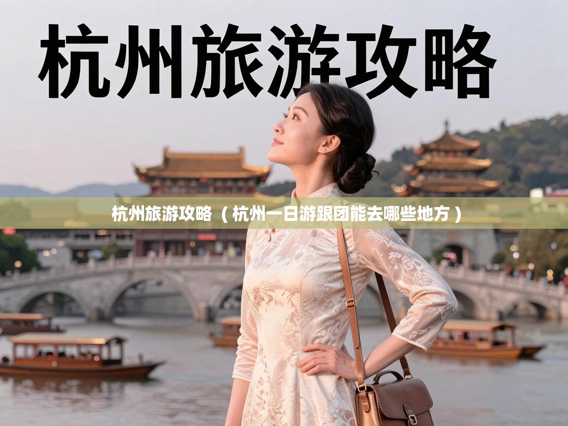 杭州旅游攻略  ( 杭州一日游跟团能去哪些地方 )
