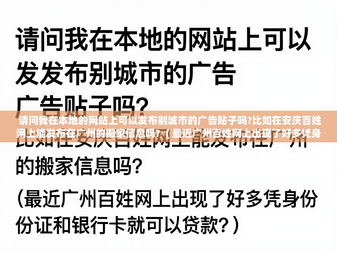 请问我在本地的网站上可以发布别城市的广告贴子吗?比如在安庆百姓网上能发布在广州的搬家信息吗? ( 最近广州百姓网上出现了好多凭身份证和银行卡就可以贷款? ) 请问我在本地的网站上可以发布别城市的广告贴子吗?比如在安庆百姓网上能发布在广州的搬家信息吗? ( 最近广州百姓网上出现了好多凭身份证和银行卡就可以贷款? )