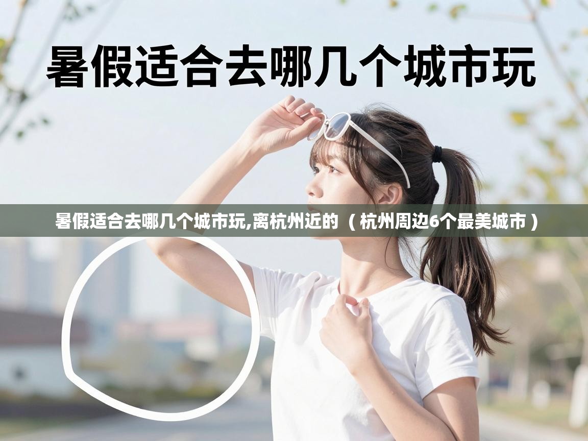  暑假适合去哪几个城市玩,离杭州近的  ( 杭州周边6个最美城市 )