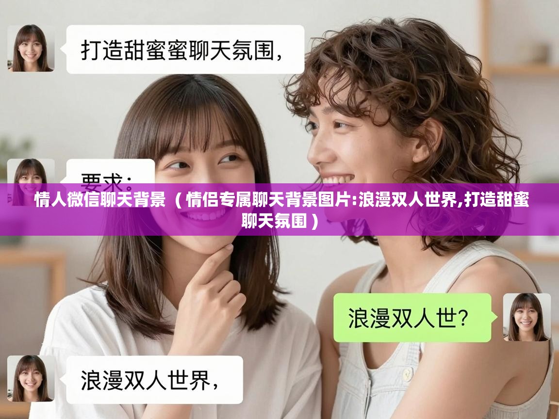  情人微信聊天背景  ( 情侣专属聊天背景图片:浪漫双人世界,打造甜蜜聊天氛围 )