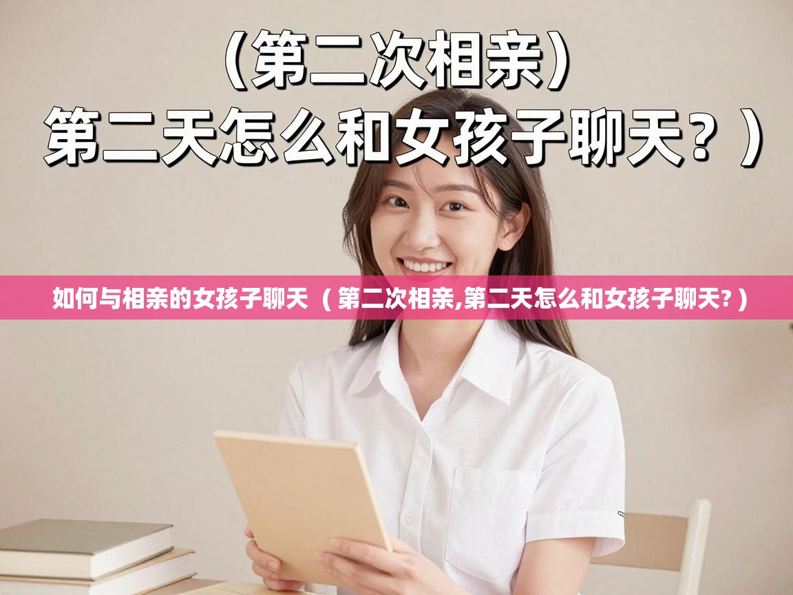  如何与相亲的女孩子聊天  ( 第二次相亲,第二天怎么和女孩子聊天? )