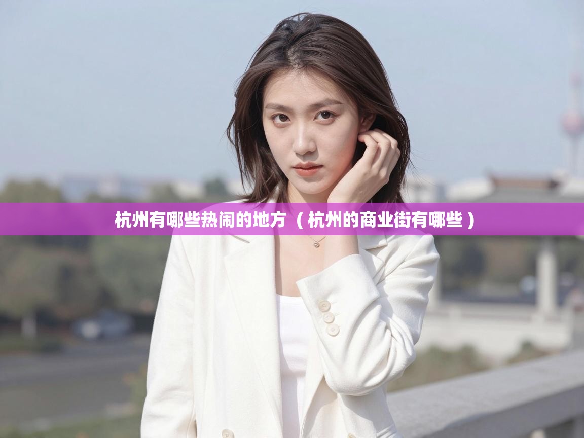  杭州有哪些热闹的地方  ( 杭州的商业街有哪些 )