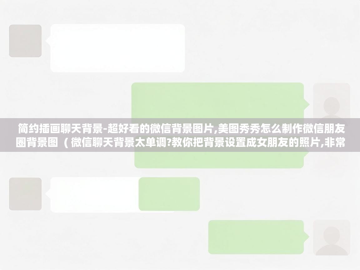  简约插画聊天背景-超好看的微信背景图片,美图秀秀怎么制作微信朋友圈背景图  ( 微信聊天背景太单调?教你把背景设置成女朋友的照片,非常暖心 )
