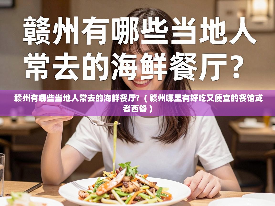  赣州有哪些当地人常去的海鲜餐厅?  ( 赣州哪里有好吃又便宜的餐馆或者西餐 )