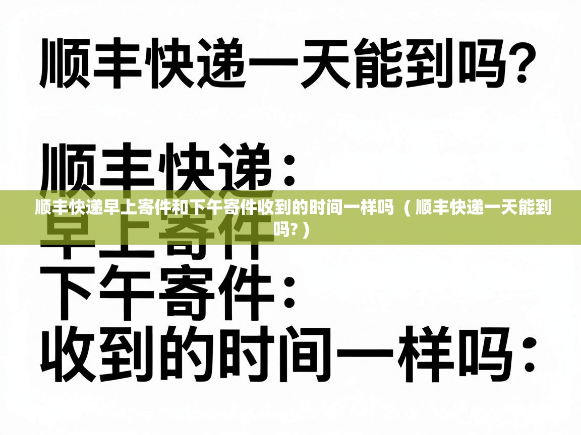  顺丰快递早上寄件和下午寄件收到的时间一样吗  ( 顺丰快递一天能到吗? )