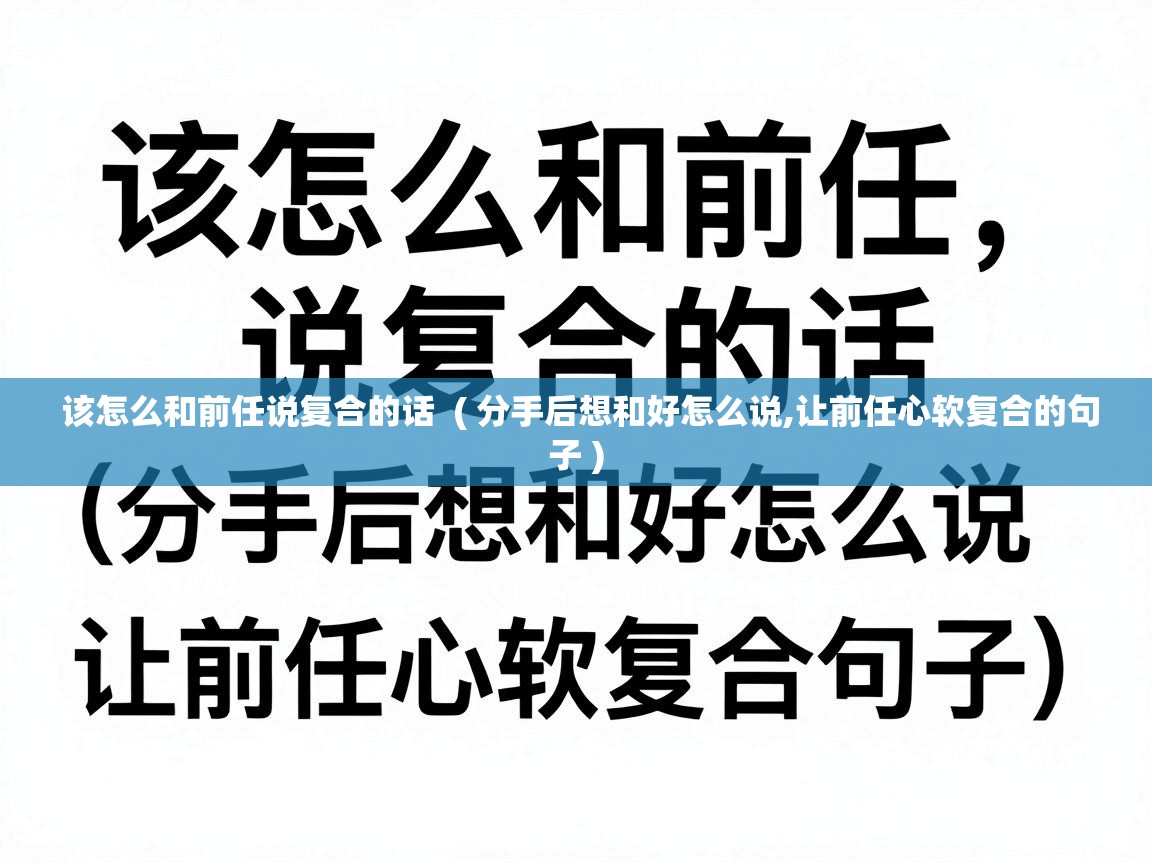 该怎么和前任说复合的话 ( 分手后想和好怎么说,让前任心软复合的句子 ) 该怎么和前任说复合的话 ( 分手后想和好怎么说,让前任心软复合的句子 )