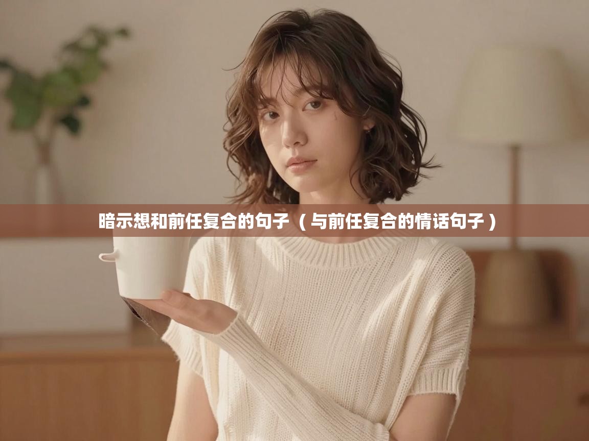  暗示想和前任复合的句子  ( 与前任复合的情话句子 )
