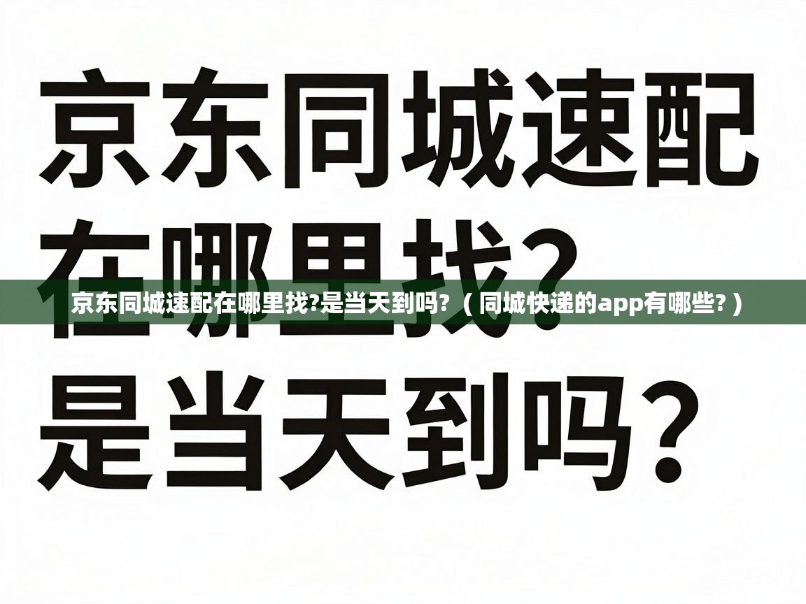  京东同城速配在哪里找?是当天到吗?  ( 同城快递的app有哪些? )