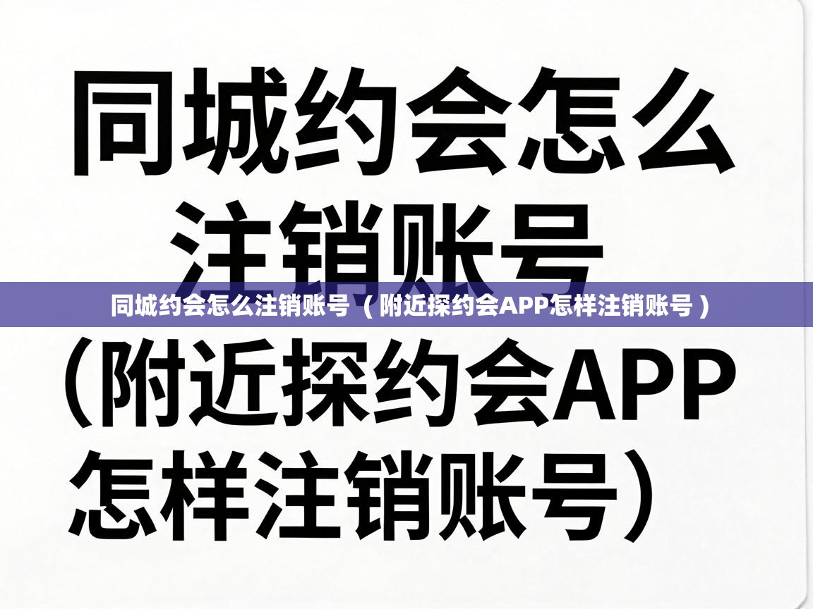  同城约会怎么注销账号  ( 附近探约会APP怎样注销账号 )